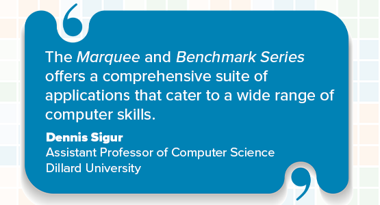 The Marquee and Benchmark Series offers a comprehensive suite of applications that cater to a wide range of computer skills. Dennis Sigur Assistant Professor of Computer Science Dillard University